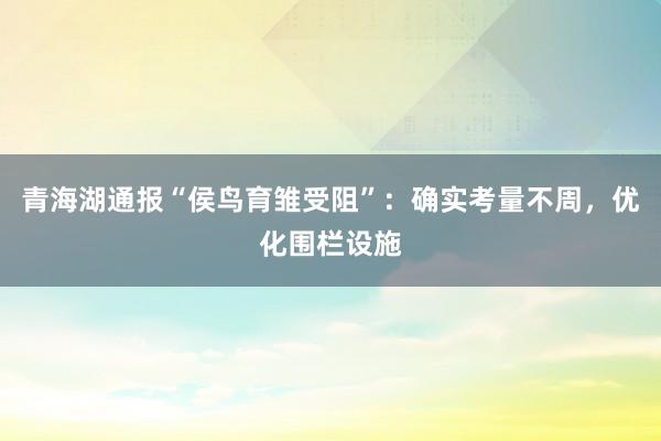 青海湖通报“侯鸟育雏受阻”：确实考量不周，优化围栏设施