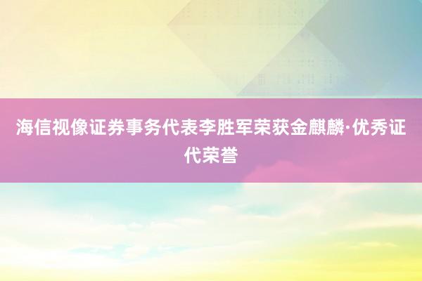 海信视像证券事务代表李胜军荣获金麒麟·优秀证代荣誉