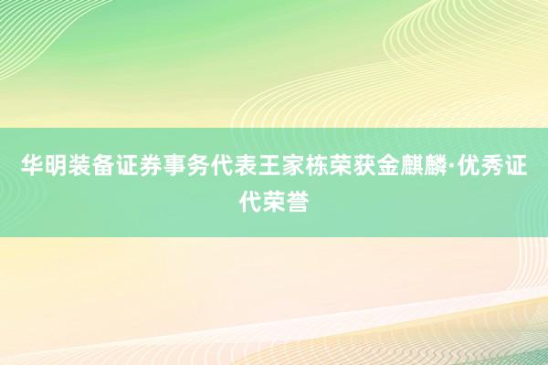 华明装备证券事务代表王家栋荣获金麒麟·优秀证代荣誉