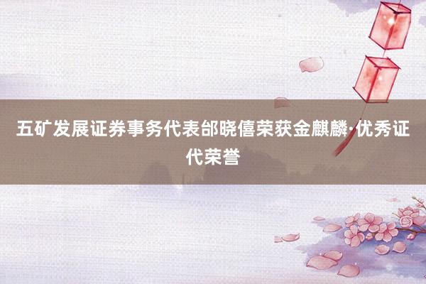 五矿发展证券事务代表邰晓僖荣获金麒麟·优秀证代荣誉