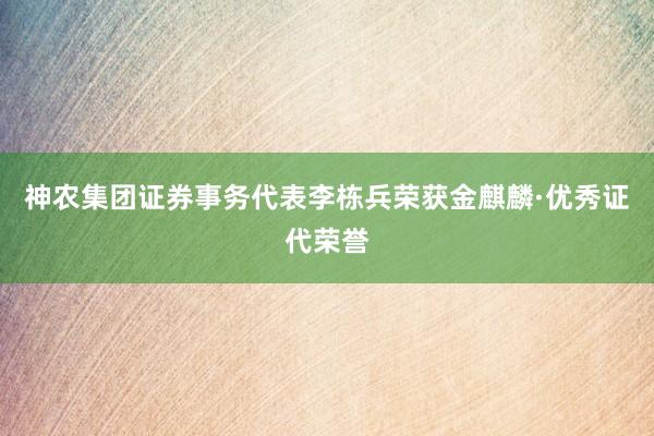 神农集团证券事务代表李栋兵荣获金麒麟·优秀证代荣誉