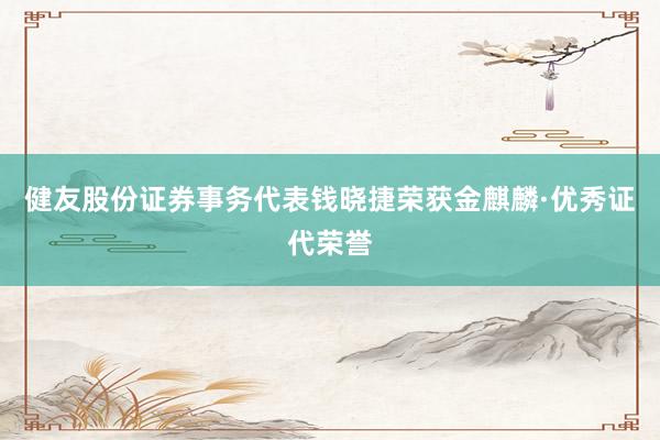 健友股份证券事务代表钱晓捷荣获金麒麟·优秀证代荣誉