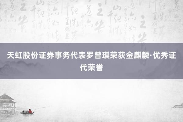 天虹股份证券事务代表罗曾琪荣获金麒麟·优秀证代荣誉