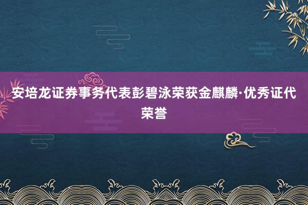 安培龙证券事务代表彭碧泳荣获金麒麟·优秀证代荣誉
