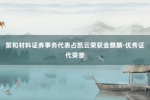 聚和材料证券事务代表占凯云荣获金麒麟·优秀证代荣誉
