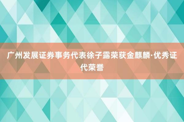 广州发展证券事务代表徐子露荣获金麒麟·优秀证代荣誉