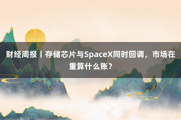 财经周报丨存储芯片与SpaceX同时回调，市场在重算什么账？