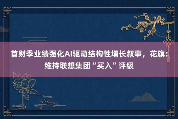 首财季业绩强化AI驱动结构性增长叙事，花旗：维持联想集团“买入”评级