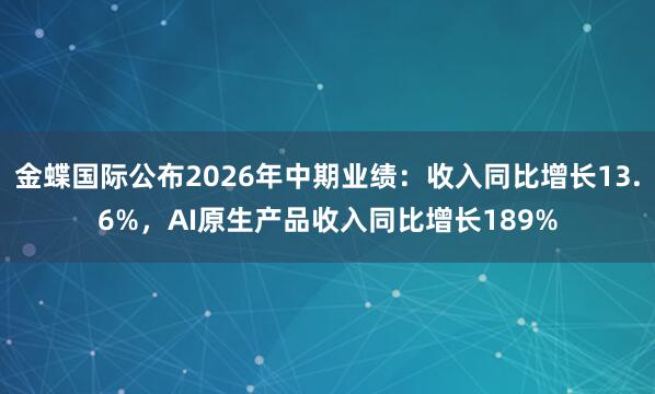 金蝶国际公布2026年中期业绩：收入同比增长13.6%，AI原生产品收入同比增长189%