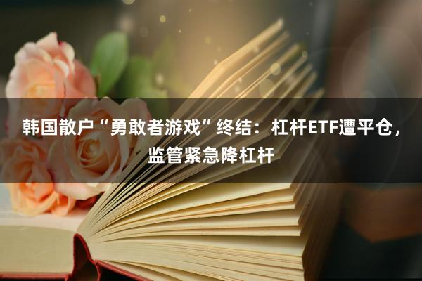 韩国散户“勇敢者游戏”终结：杠杆ETF遭平仓，监管紧急降杠杆