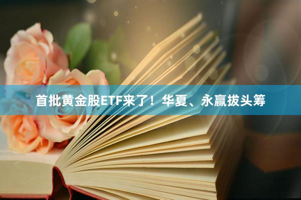 首批黄金股ETF来了！华夏、永赢拔头筹