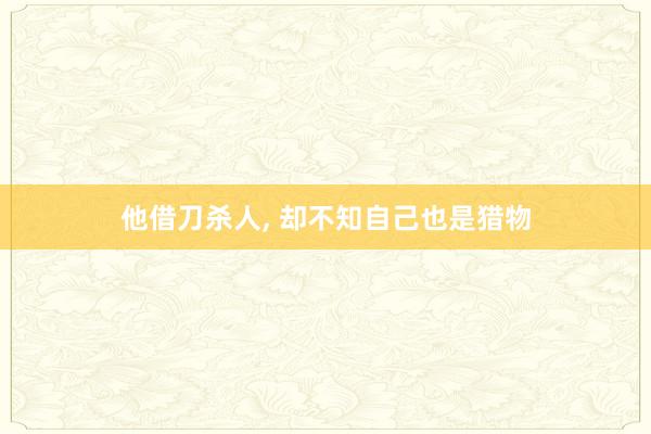 他借刀杀人, 却不知自己也是猎物