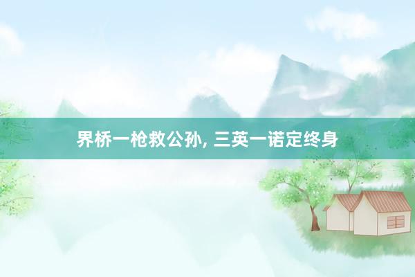 界桥一枪救公孙, 三英一诺定终身