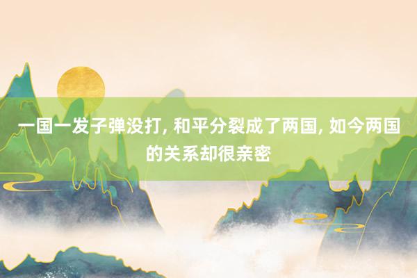 一国一发子弹没打, 和平分裂成了两国, 如今两国的关系却很亲密