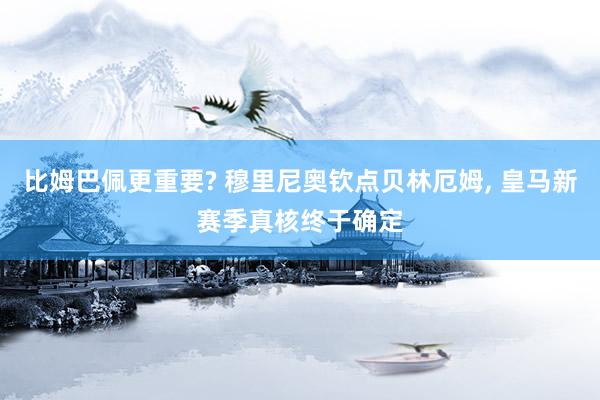 比姆巴佩更重要? 穆里尼奥钦点贝林厄姆, 皇马新赛季真核终于确定