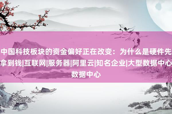 中国科技板块的资金偏好正在改变：为什么是硬件先拿到钱|互联网|服务器|阿里云|知名企业|大型数据中心