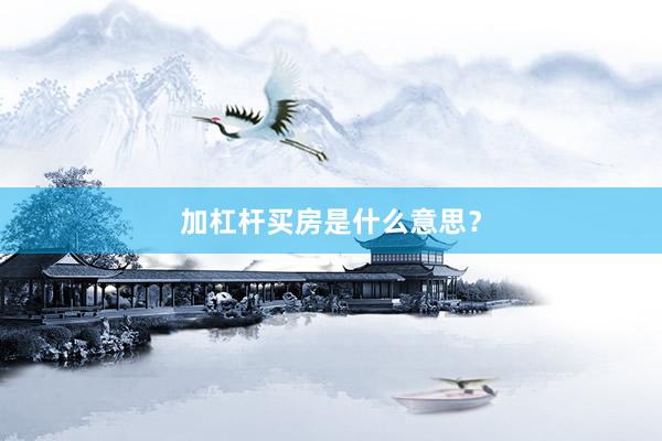 加杠杆买房是什么意思？