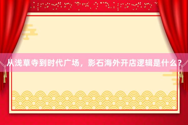 从浅草寺到时代广场，影石海外开店逻辑是什么？