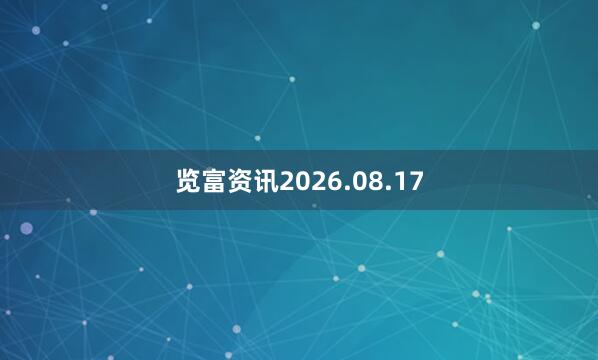 览富资讯2026.08.17