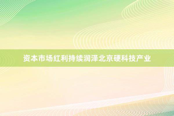 资本市场红利持续润泽北京硬科技产业