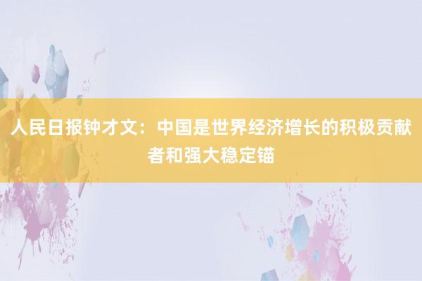 人民日报钟才文：中国是世界经济增长的积极贡献者和强大稳定锚