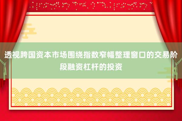 透视跨国资本市场围绕指数窄幅整理窗口的交易阶段融资杠杆的投资