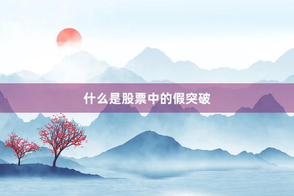 什么是股票中的假突破
