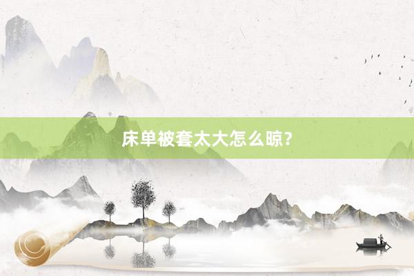 床单被套太大怎么晾？