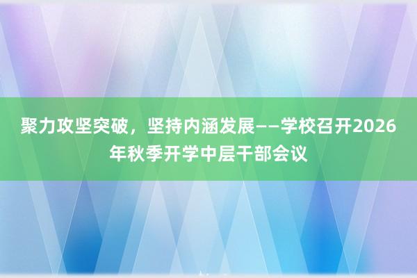 聚力攻坚突破，坚持内涵发展——学校召开2026年秋季开学中层干部会议