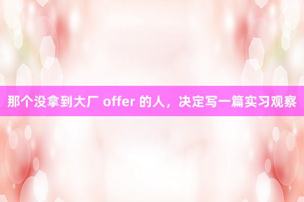 那个没拿到大厂 offer 的人，决定写一篇实习观察