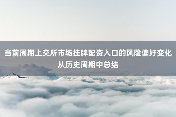 当前周期上交所市场挂牌配资入口的风险偏好变化从历史周期中总结