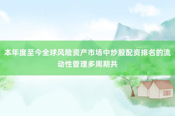本年度至今全球风险资产市场中炒股配资排名的流动性管理多周期共