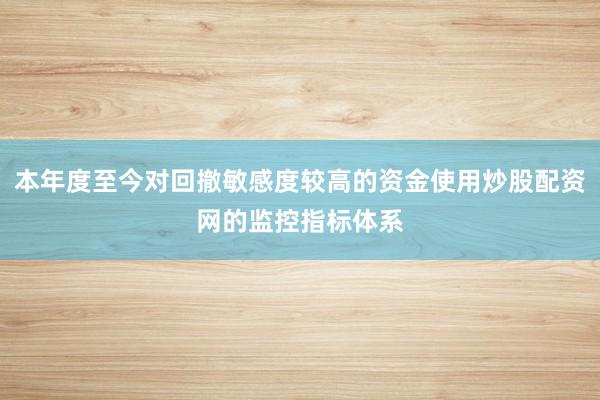 本年度至今对回撤敏感度较高的资金使用炒股配资网的监控指标体系