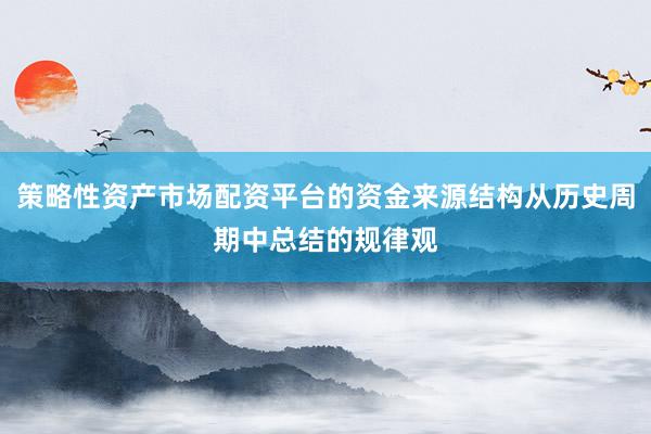 策略性资产市场配资平台的资金来源结构从历史周期中总结的规律观