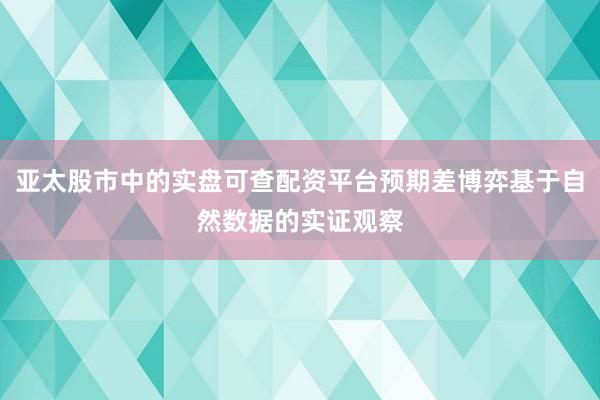 亚太股市中的实盘可查配资平台预期差博弈基于自然数据的实证观察