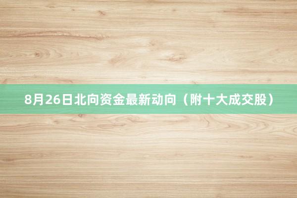 8月26日北向资金最新动向（附十大成交股）