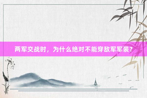 两军交战时，为什么绝对不能穿敌军军装？