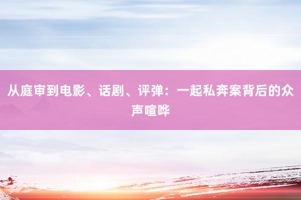从庭审到电影、话剧、评弹：一起私奔案背后的众声喧哗