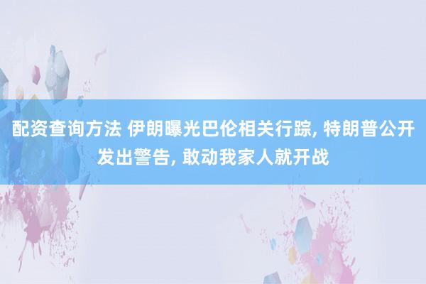 配资查询方法 伊朗曝光巴伦相关行踪, 特朗普公开发出警告, 敢动我家人就开战