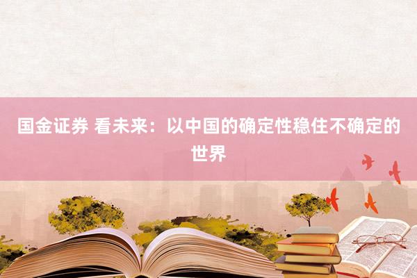 国金证券 看未来：以中国的确定性稳住不确定的世界