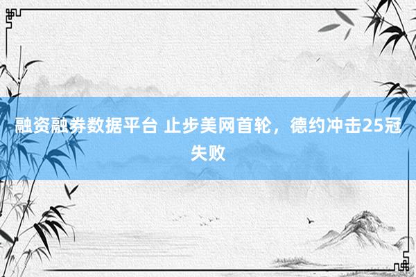 融资融券数据平台 止步美网首轮，德约冲击25冠失败