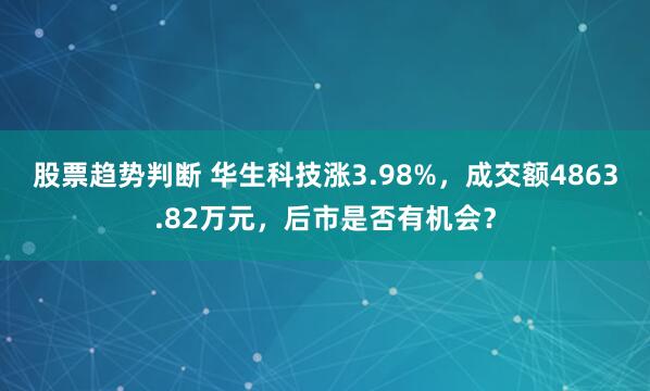 股票趋势判断 华生科技涨3.98%，成交额4863.82万元，后市是否有机会？