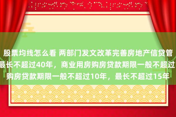 股票均线怎么看 两部门发文改革完善房地产信贷管理：个人住房贷款期限最长不超过40年，商业用房购房贷款期限一般不超过10年，最长不超过15年