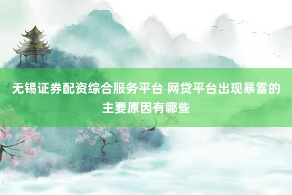 无锡证券配资综合服务平台 网贷平台出现暴雷的主要原因有哪些