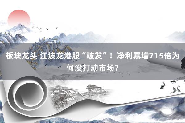 板块龙头 江波龙港股“破发”！净利暴增715倍为何没打动市场？
