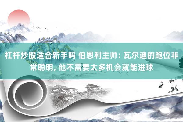 杠杆炒股适合新手吗 伯恩利主帅: 瓦尔迪的跑位非常聪明, 他不需要太多机会就能进球