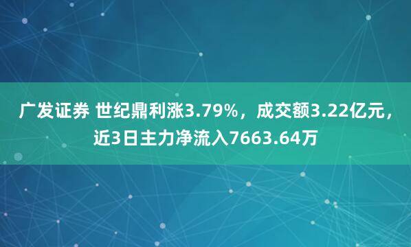 广发证券 世纪鼎利涨3.79%，成交额3.22亿元，近3日主力净流入7663.64万