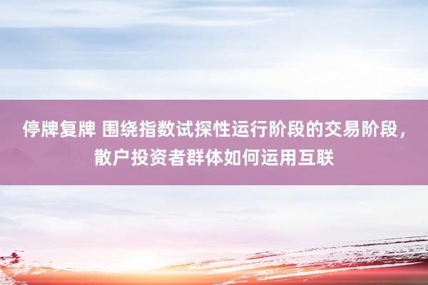 停牌复牌 围绕指数试探性运行阶段的交易阶段，散户投资者群体如何运用互联