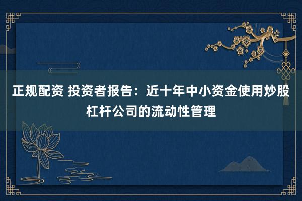 正规配资 投资者报告：近十年中小资金使用炒股杠杆公司的流动性管理