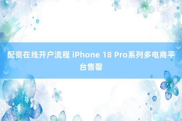 配资在线开户流程 iPhone 18 Pro系列多电商平台售罄